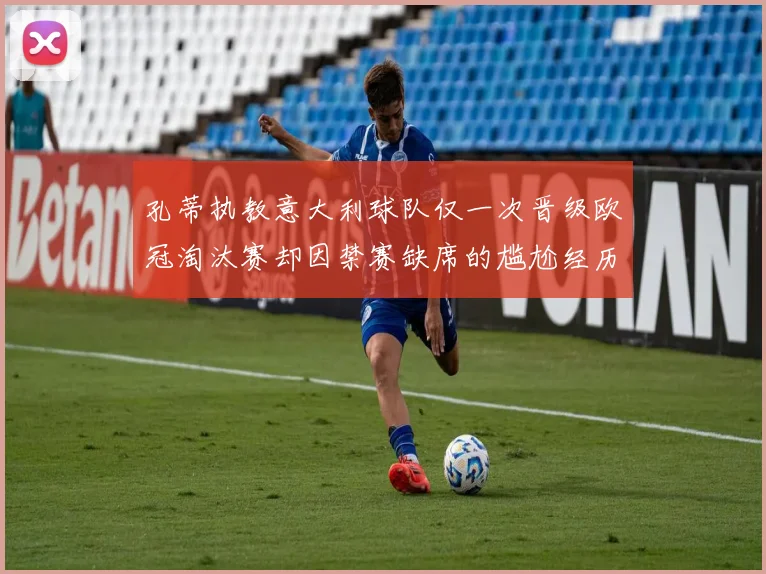孔蒂执教意大利球队仅一次晋级欧冠淘汰赛却因禁赛缺席的尴尬经历