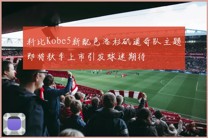 科比Kobe5新配色洛杉矶道奇队主题即将秋季上市引发球迷期待