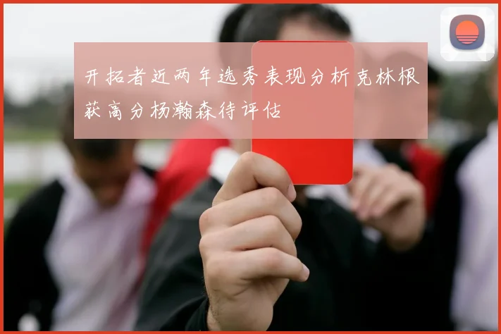 开拓者近两年选秀表现分析克林根获高分杨瀚森待评估