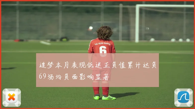 追梦本月表现低迷正负值累计达负69场均负面影响显著